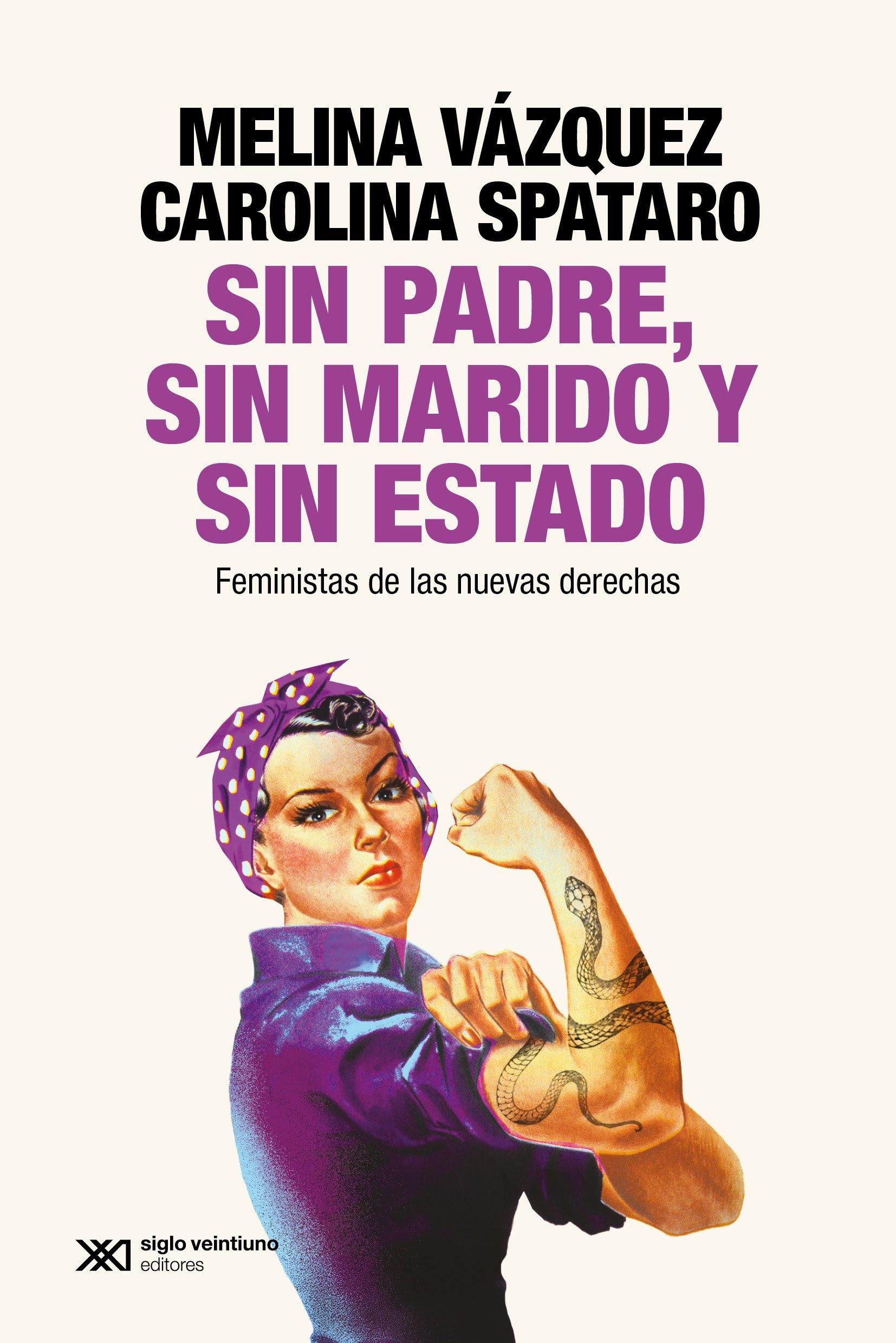 Sin padre, sin marido y sin estado. Feministas de las nuevas derechas, de Melina Vázquez y Carolina Spataro, salió por Siglo XXI Editores.
