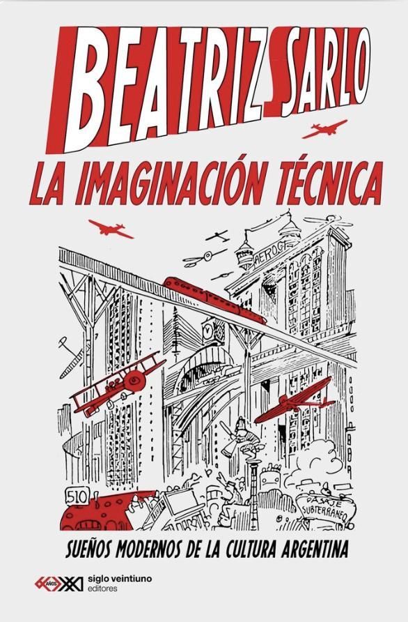 La imaginación técnica. Sueños modernos de la cultura argentina, de Beatriz Sarlo.