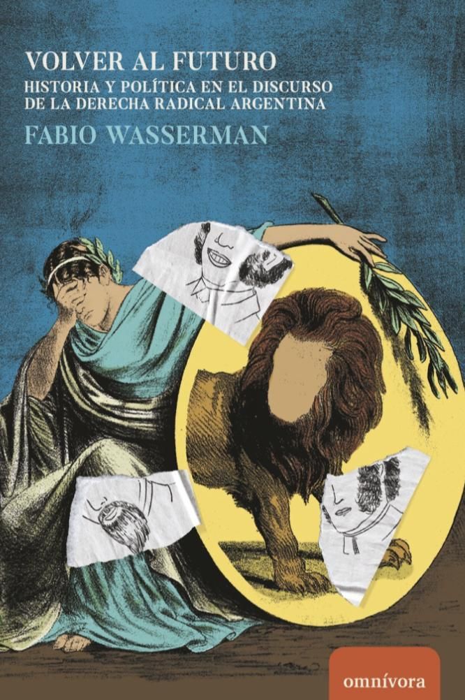 Volver al futuro. Historia y política en el discurso de la derecha radical argentina, de Fabio Wasserman.