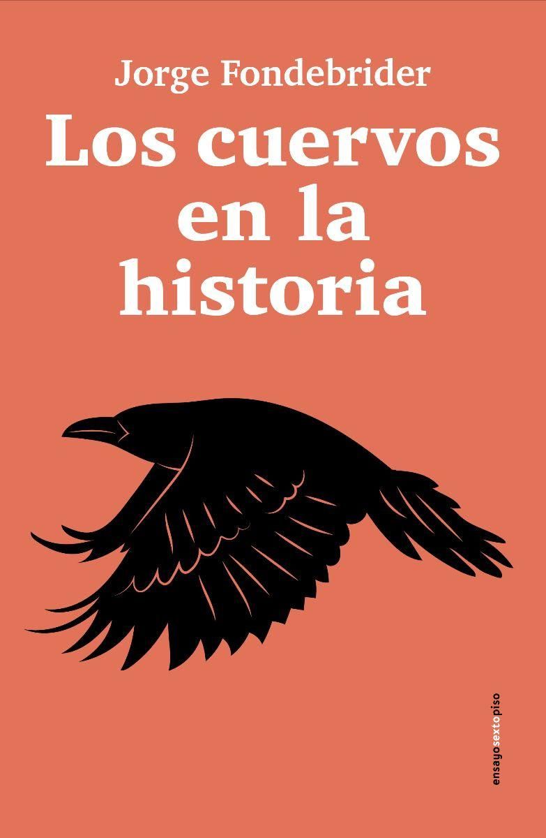 El ensayo Los cuervos en la historia, de Jorge Fondebrider, salió por Sexto Piso.