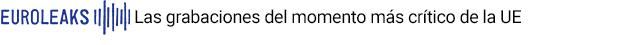 Euroleaks: las grabaciones confidenciales del momento más crítico de la UE