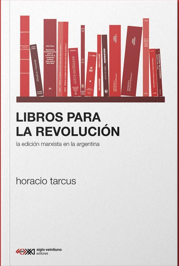 Libros para la revolución. La edición marxista en la Argentina, de Horacio Tarcus.